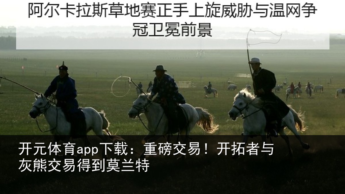 开元体育app下载：重磅交易！开拓者与灰熊交易得到莫兰特