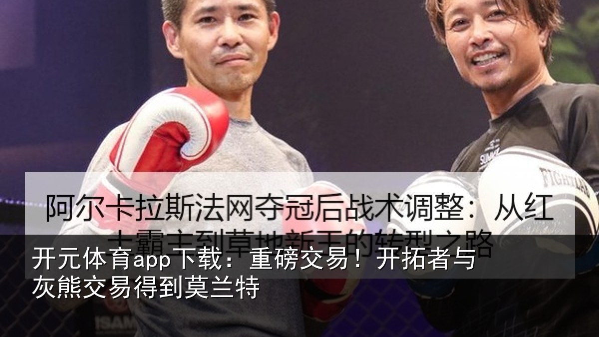 开元体育app下载：重磅交易！开拓者与灰熊交易得到莫兰特