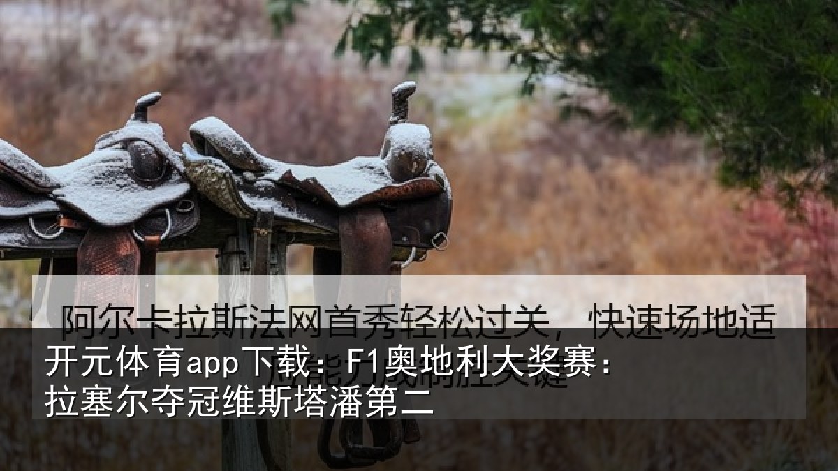 开元体育app下载：F1奥地相关情况冠维斯塔潘第二