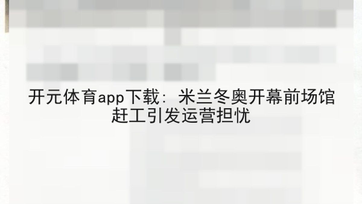 开元体育app下载: 米兰冬奥开幕前场馆赶工引发运营担忧