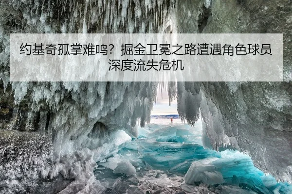 约基奇孤掌难鸣？掘金卫冕之路遭遇角色球员深度流失危机
