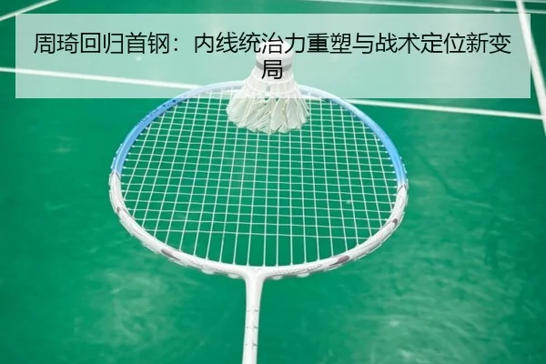周琦回归首钢：内线统治力重塑与战术定位新变局