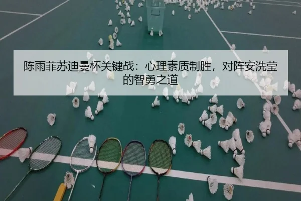 陈雨菲苏迪曼杯关键战：心理素质制胜，对阵安洗莹的智勇之道