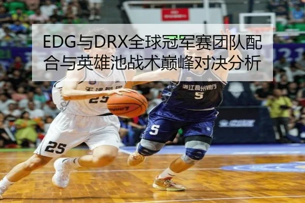 EDG与DRX全球冠军赛团队配合与英雄池战术巅峰对决分析