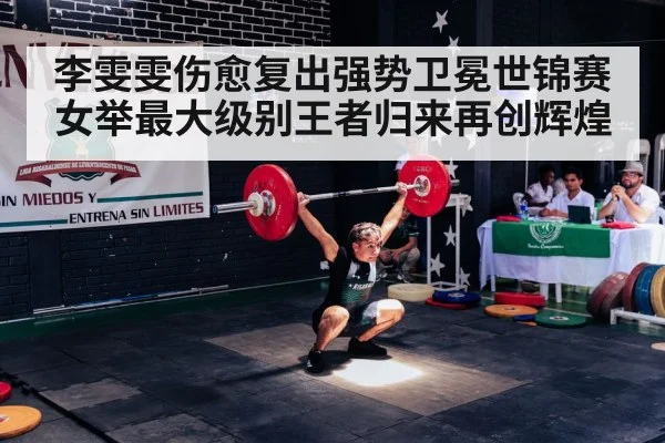 李雯雯伤愈复出强势卫冕世锦赛 女举最大级别王者归来再创辉煌
