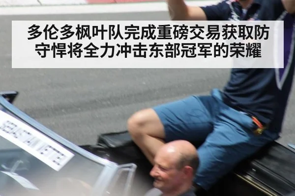 多伦多枫叶队完成重磅交易获取防守悍将全力冲击东部冠军的荣耀