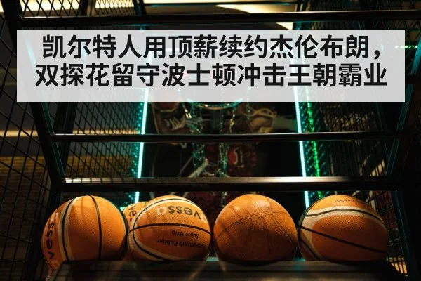凯尔特人用顶薪续约杰伦布朗，双探花留守波士顿冲击王朝霸业