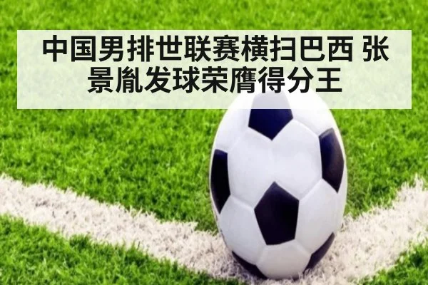 中国男排世联赛横扫巴西 张景胤发球荣膺得分王